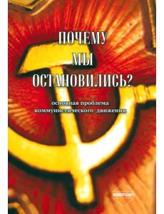 Почему мы остановились? Основная проблема коммунистического движения Почему мы остановились? Основная проблема коммунистического движения