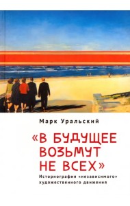 В будущее возьмут не всех. Историография «независимого» художественного движения