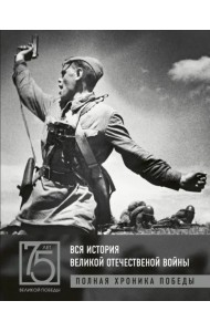Вся история Великой Отечественной войны. Полная хроника Победы