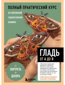 Гладь от А до Я. Полный практический курс по современной художественной вышивке. Бабочки Гладь от А до Я. Полный практический курс по современной художественной вышивке. Бабочки