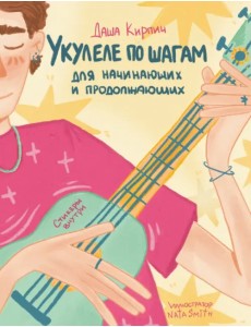 Укулеле по шагам. Для начинающих и продолжающих. Самоучитель Укулеле по шагам. Для начинающих и продолжающих. Самоучитель