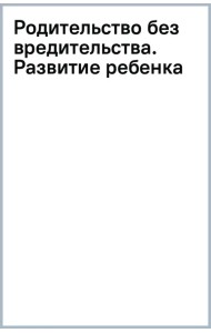 Родительство без вредительства. Развитие ребенка от полугода до 1,5 лет