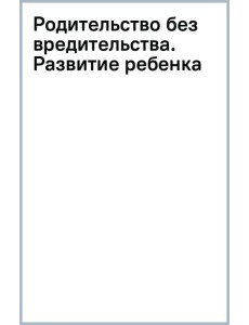 Родительство без вредительства. Развитие ребенка от полугода до 1,5 лет