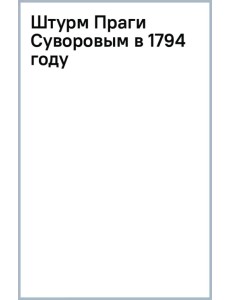 Штурм Праги Суворовым в 1794 году Штурм Праги Суворовым в 1794 году