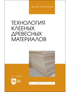 Технология клееных древесных материалов. Учебное пособие Технология клееных древесных материалов. Учебное пособие