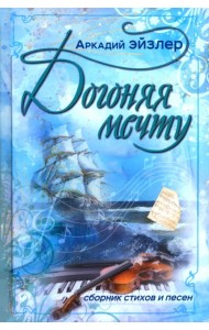Догоняя мечту. Сборник стихов и песен