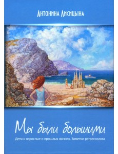 Мы были большими. Дети и взрослые о прошлых жизнях