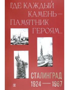 «Где каждый камень — памятник героям…». Сталинград «Где каждый камень — памятник героям…». Сталинград
