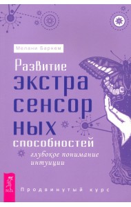 Развитие экстрасенсорных способностей. Глубокое понимание интуиции. Продвинутый курс
