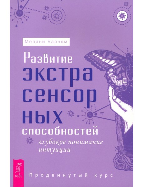 Развитие экстрасенсорных способностей. Глубокое понимание интуиции. Продвинутый курс