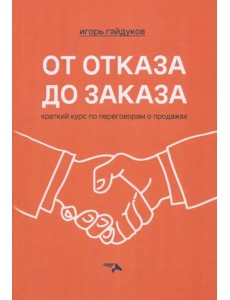 От отказа до заказа. Краткий курс по переговорам о продажах