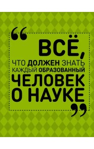 Все, что должен знать каждый образованный человек о науке