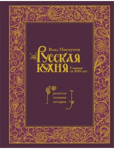 Русская кухня. Главное за 500 лет. Рецепты, техники, история