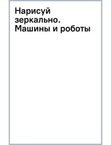 Нарисуй зеркально. Машины и роботы Нарисуй зеркально. Машины и роботы