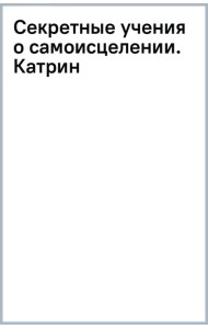 Секретные учения о самоисцелении. Катрин