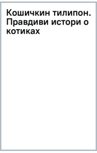 Кошичкин тилипон. Правдиви истори о котиках и их никчемни. Экспресс-помощь