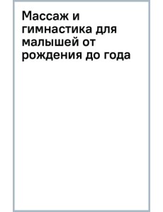 Массаж и гимнастика для малышей от рождения до года Массаж и гимнастика для малышей от рождения до года