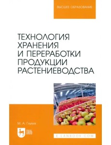 Технология хранения и переработки продукции растениеводства. Учебное пособие для вузов Технология хранения и переработки продукции растениеводства. Учебное пособие для вузов