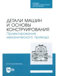 Детали машин и основы конструирования. Проектирование механического привода. Учебное пособие для СПО