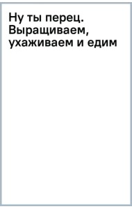 Ну ты перец. Выращиваем, ухаживаем и едим