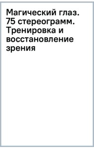 Магический глаз. 75 стереограмм. Тренировка и восстановление зрения
