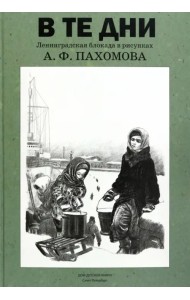 В те дни. Ленинградская блокада в рисунках А. Ф. Пахомова