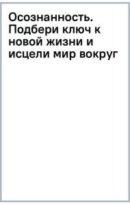 Осознанность. Подбери ключ к новой жизни и исцели мир вокруг