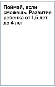 Поймай, если сможешь. Развитие ребенка от 1,5 лет до 4 лет