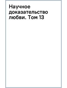 Научное доказательство любви. Том 13