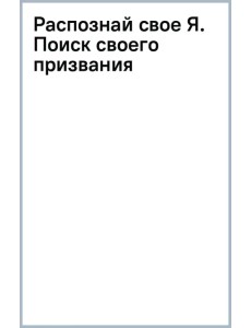 Распознай свое Я. Поиск своего призвания и обретение внутренней свободы