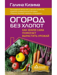 Огород без хлопот. Как земля сама помогает вырастить урожай Огород без хлопот. Как земля сама помогает вырастить урожай