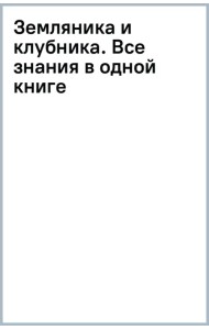 Земляника и клубника. Все знания в одной книге