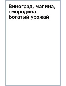 Виноград, малина, смородина. Богатый урожай любимых ягод в саду Виноград, малина, смородина. Богатый урожай любимых ягод в саду