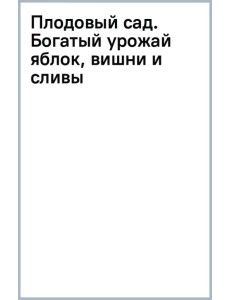 Плодовый сад. Богатый урожай яблок, вишни и сливы