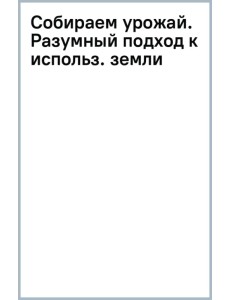 Собираем урожай. Разумный подход к использованию земли