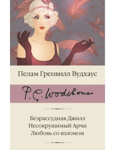 Безрассудная Джилл. Несокрушимый Арчи. Любовь со взломом Безрассудная Джилл. Несокрушимый Арчи. Любовь со взломом