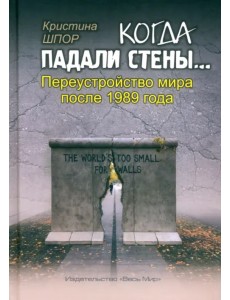Когда падали стены… Переустройство мира после 1989 года Когда падали стены… Переустройство мира после 1989 года