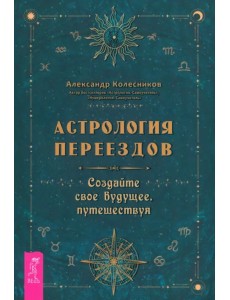 Астрология переездов. Создайте свое будущее, путешествуя