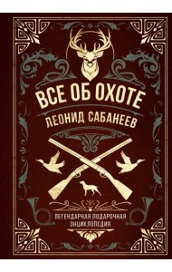 Все об охоте. Легендарная подарочная энциклопедия Сабанеева