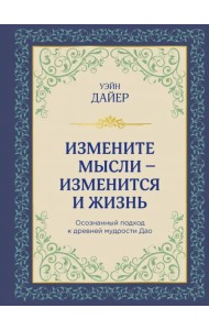 Измените мысли - изменится и жизнь. Осознанный подход к древней мудрости ДАО