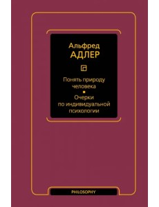 Понять природу человека. Очерки по индивидуальной психологии