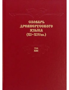 Словарь древнерусского языка. XI–XIV вв. Том 13. Т - С Словарь древнерусского языка. XI–XIV вв. Том 13. Т - С