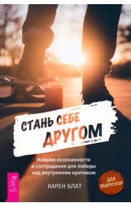 Стань себе другом. Навыки осознанности и сострадания для победы над внутренним критиком