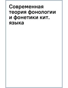 Современная теория фонологии и фонетики китайского языка. Сборник теоретических статей