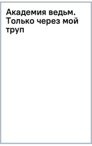 Академия ведьм. Только через мой труп