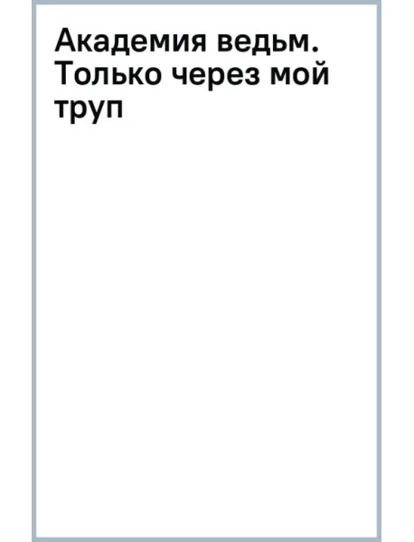 Академия ведьм. Только через мой труп