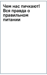 Чем нас пичкают! Вся правда о правильном питании и современной медицине
