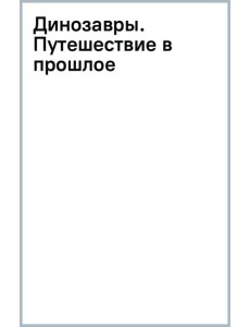 Динозавры. Путешествие в прошлое