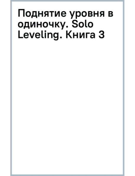 Поднятие уровня в одиночку. Solo Leveling. Книга 3