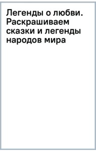 Легенды о любви. Раскрашиваем сказки и легенды народов мира